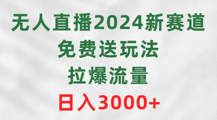 无人直播2024新生态，免费领取游戏玩法，拉爆总流量，日赚3000-课程网