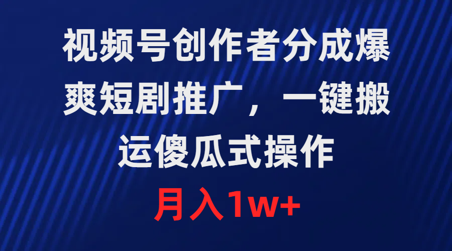 微信视频号原创者分为，爆爽短剧剧本营销推广，一键运送，可视化操作，月薪1w-课程网