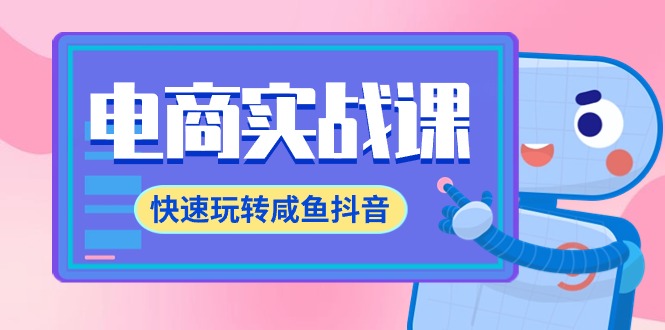 电子商务实战演练课，迅速轻松玩闲鱼抖音视频，全管理体系全过程精细化管理闲鱼网店运营-71堂课-课程网