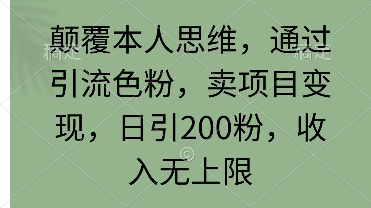 刷新自己逻辑思维，根据引流方法颜料，卖项目转现，日引200粉，收益无限制-课程网