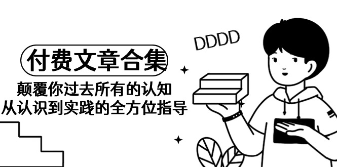 《某公众号付费文章合集》刷新你之前全部的认识 从认识到实践的全面具体指导-课程网