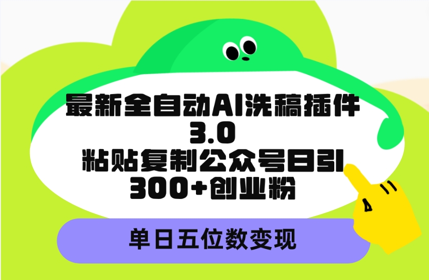 最新全自动AI洗稿插件3.0，粘贴复制公众号日引300+创业粉，单日五位数变现-课程网