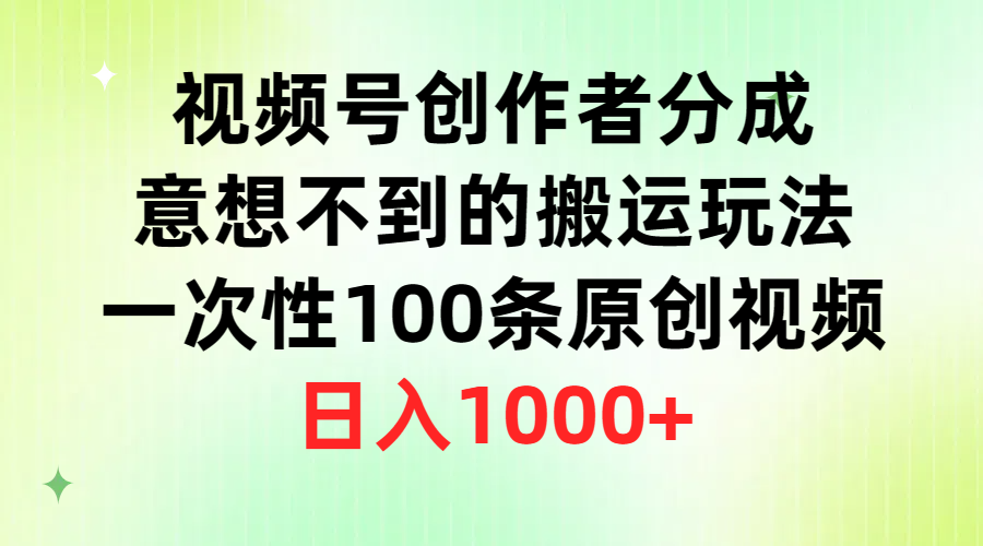 微信视频号原创者分为，出乎意料的运送游戏玩法，一次性100条原创短视频，日赚1000-课程网