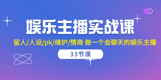 娱乐直播实战演练课  留才/人物关系/pk/维护保养/情商智商 做一个有幽默感的娱乐直播-33堂课-课程网