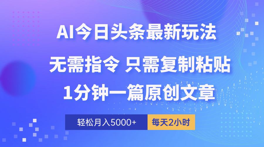 AI今日头条全新游戏玩法 1min一篇 100%过原创设计 没脑子拷贝 轻轻松松月入5000  每…-课程网