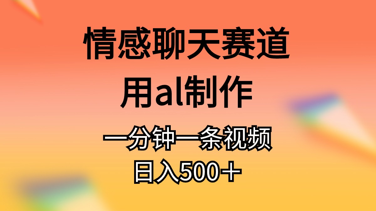 情感聊天跑道用al制做一分钟一条视频日入500＋-课程网