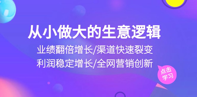 自小做大生意逻辑性：销售业绩翻倍增长/方式迅速裂变式/盈利持续增长/全网推广自主创新-课程网