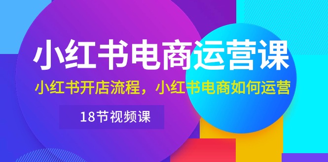 小红书的·网店运营课：小红书的开店的流程，小红书电商怎么运营-课程网