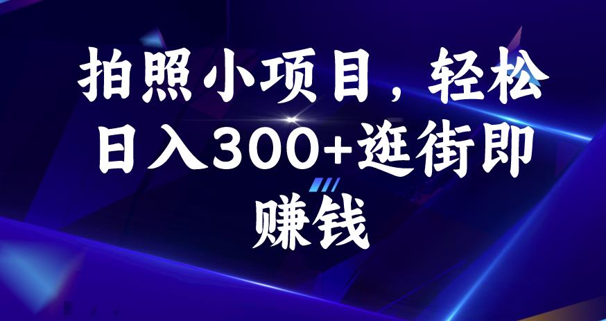 照相小项目，轻轻松松日入300 逛街购物即挣钱【揭密】-课程网