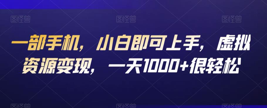 一部手机，小白即可上手，虚拟资源变现，一天1000+很轻松-课程网