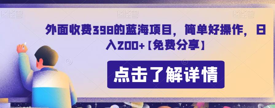 外面收费398的蓝海项目，简单好操作，日入200+【免费分享】-课程网