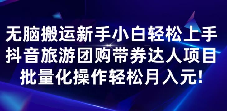 无脑搬运小白轻松上手，快手抖音旅游团购带券达人项目，批量化操作轻松月入元!-课程网