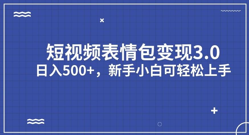 短视频表情包变现项目3.0，日入500+，新手小白轻松上手【揭秘】-课程网