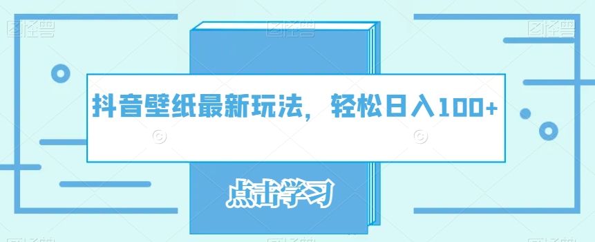 抖音壁纸全新游戏玩法，轻轻松松日入100-课程网