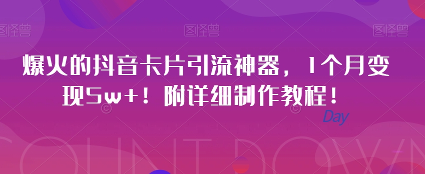 爆红的抖音卡片引流方法软件，1月转现5w ！附详尽制作教程！-课程网