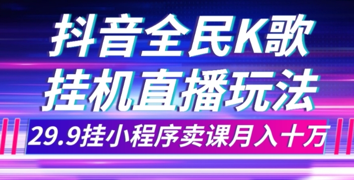 抖音视频全员K歌直播不露脸游戏玩法，29.9挂微信小程序购买课程月入10万-课程网