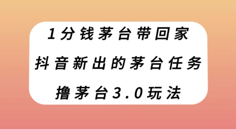 1分钱茅台带回家，抖音新出的茅台任务，撸茅台3.0玩法【揭秘】-课程网