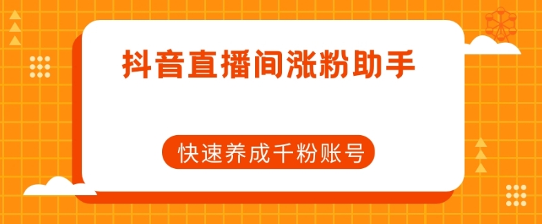 抖音直播增粉小助手，迅速培养千粉账户-课程网