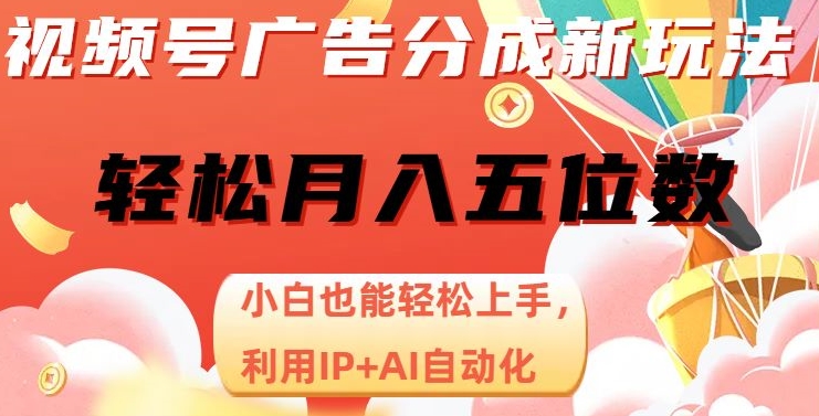 微信视频号广告分成新模式，新手也可以快速上手，运用IP AI自动化技术，轻轻松松月入五位数【揭密】-课程网