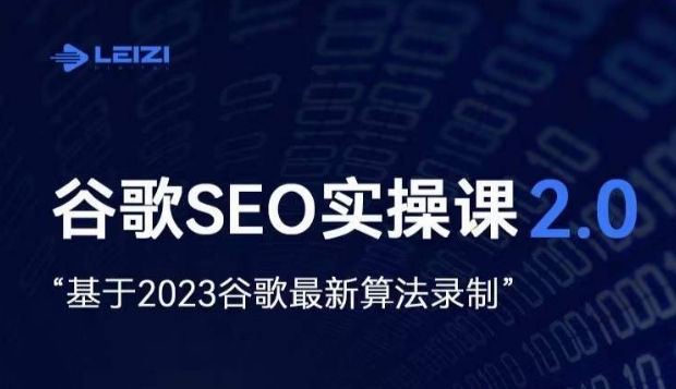 雷子·谷歌搜索SEO 2.0实战演练课，自建站外贸询盘随意必不可少，根据2023谷歌搜索全新优化算法拍摄-课程网