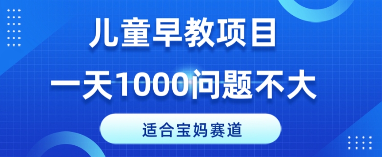 适宜宝妈的跑道，幼儿早教新项目，一单29-49，一天1000没什么问题！-课程网