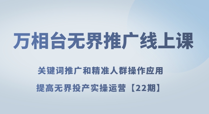 万相台无边营销推广线上课关键词优化和精准客户实际操作运用，提升无边建成投产实际操作经营【22期】-暖阳网-优质付费教程和创业项目大全-课程网