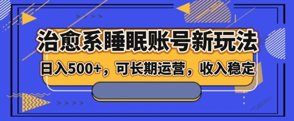 治愈系动漫睡眠质量账户新模式，日入500 长期运营，工作稳定-暖阳网-优质付费教程和创业项目大全-课程网