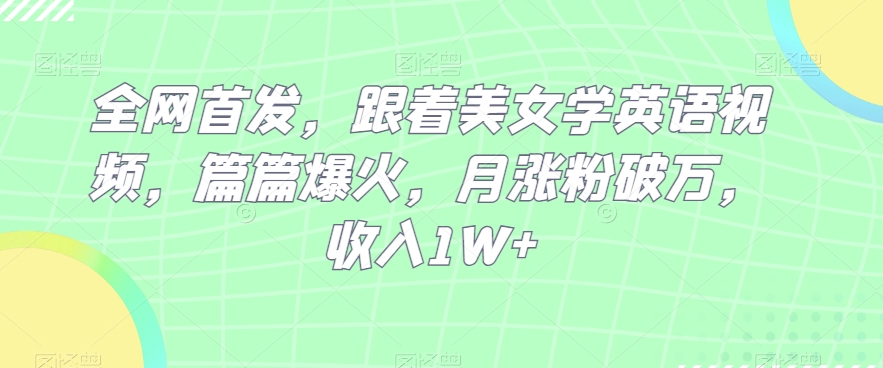 独家首发，跟随漂亮美女学英语视频，每篇爆红，月增粉过万，收益1W-暖阳网-优质付费教程和创业项目大全-课程网