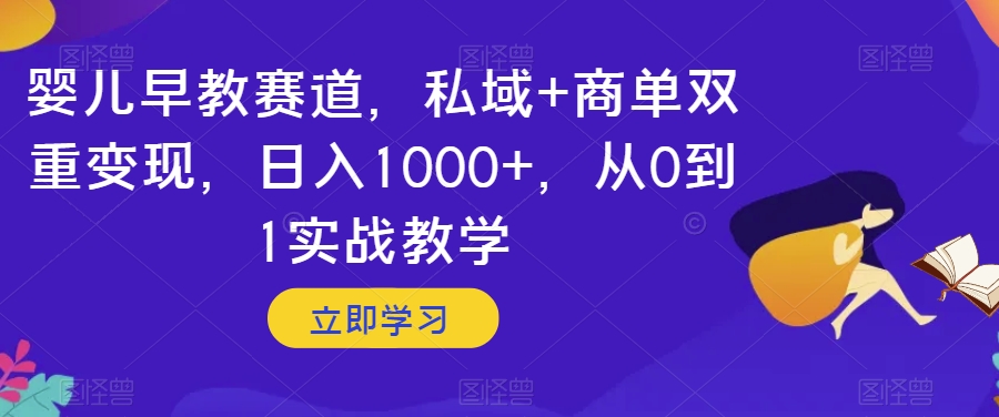 婴儿早教赛道，私域+商单双重变现，日入1000+，从0到1实战教学【揭秘】-暖阳网-优质付费教程和创业项目大全-课程网