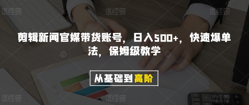 剪辑新闻官媒带货账号，日入500+，快速爆单法，保姆级教学【揭秘】-暖阳网-优质付费教程和创业项目大全-课程网