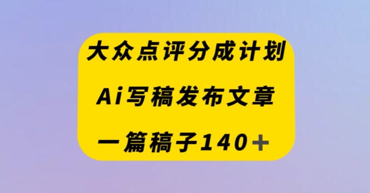 大众点评网原创者分为方案，AI撰稿发布内容，一篇文章盈利140＋-暖阳网-优质付费教程和创业项目大全-课程网