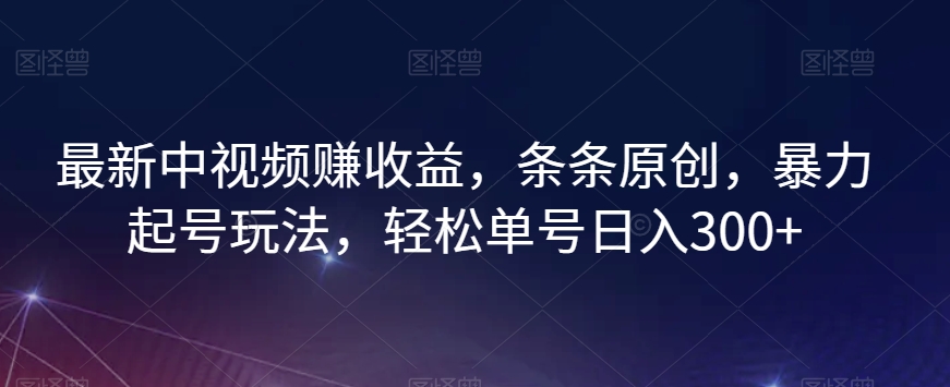 最新中视频赚盈利，一条条原创设计，暴力行为养号游戏玩法，轻轻松松运单号日入300 【揭密】-暖阳网-优质付费教程和创业项目大全-课程网