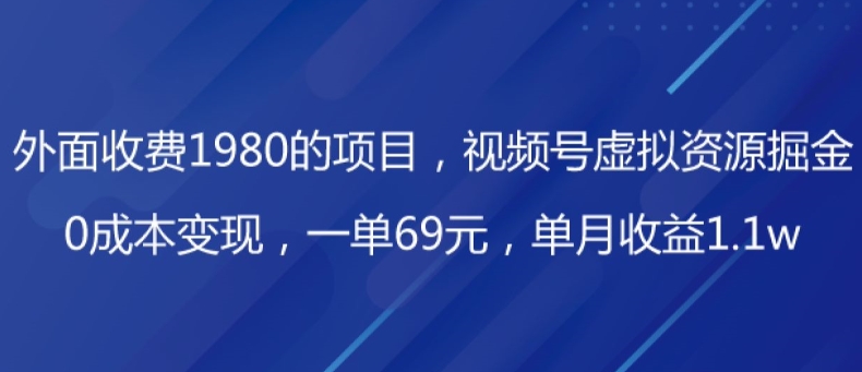 外边收费标准1980项目，微信视频号虚拟资源项目掘金队，0成本费转现，一单69元，每月盈利1.1w-暖阳网-优质付费教程和创业项目大全-课程网