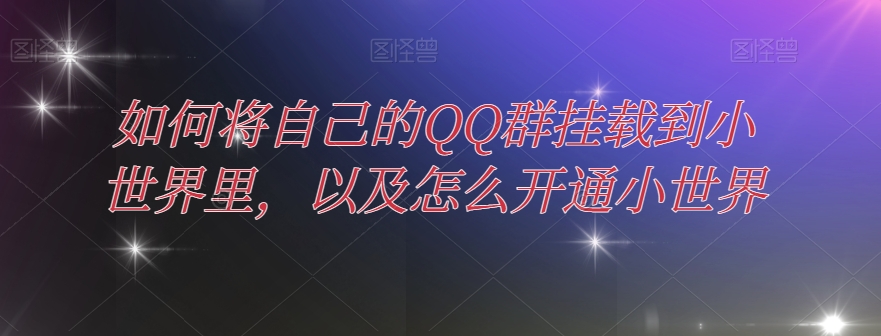 怎样把自己的QQ群初始化到大世界中，及其如何开通小天地-暖阳网-优质付费教程和创业项目大全-课程网