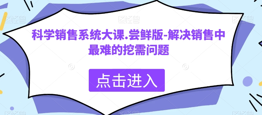 科学合理销售管理系统大课.尝鲜版-处理市场销售中最难的挖需难题-暖阳网-优质付费教程和创业项目大全-课程网