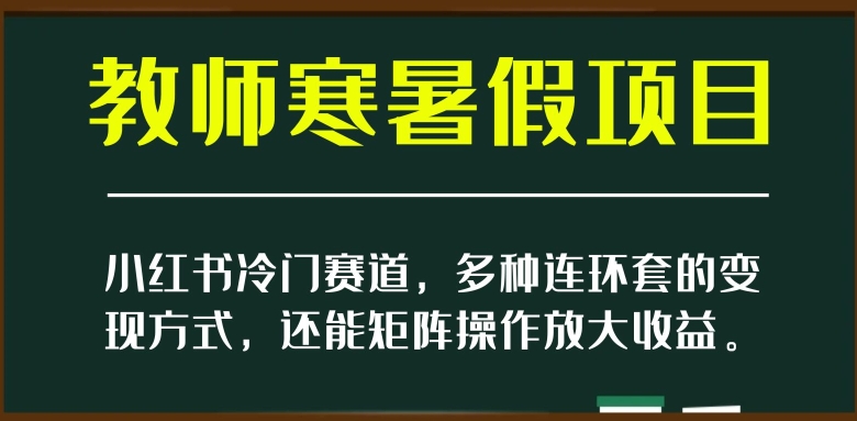 小红书的小众跑道，教师寒暑假新项目，多种多样连环套的变现模式，还可以引流矩阵实际操作变大盈利【揭密】-暖阳网-优质付费教程和创业项目大全-课程网