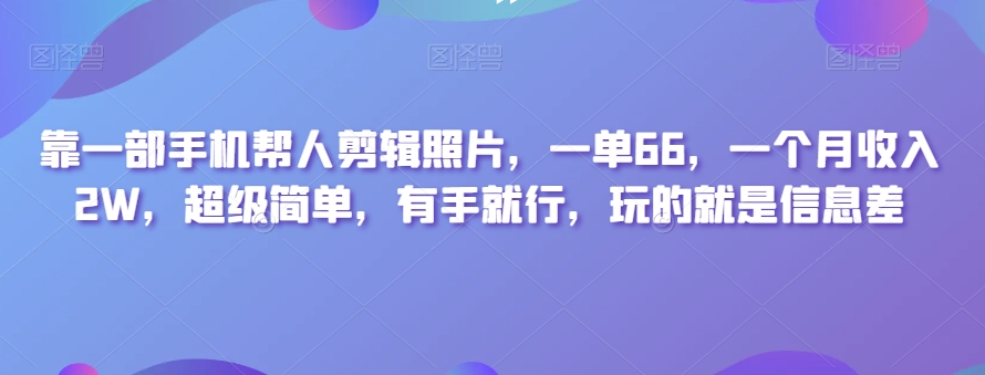 靠一部手机帮人剪辑照片，一单66，一个月收入2W，超级简单，有手就行，玩的就是信息差-暖阳网-优质付费教程和创业项目大全-课程网