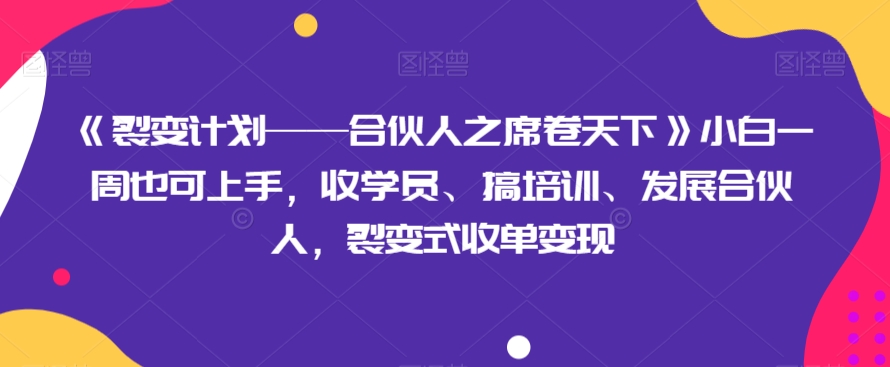 《裂变计划——合伙人之席卷天下》小白一周也可上手，收学员、搞培训、发展合伙人，裂变式收单变现-暖阳网-优质付费教程和创业项目大全-课程网