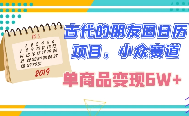 古代的朋友圈日历项目，小众赛道，单商品变现6W+-暖阳网-优质付费教程和创业项目大全-课程网