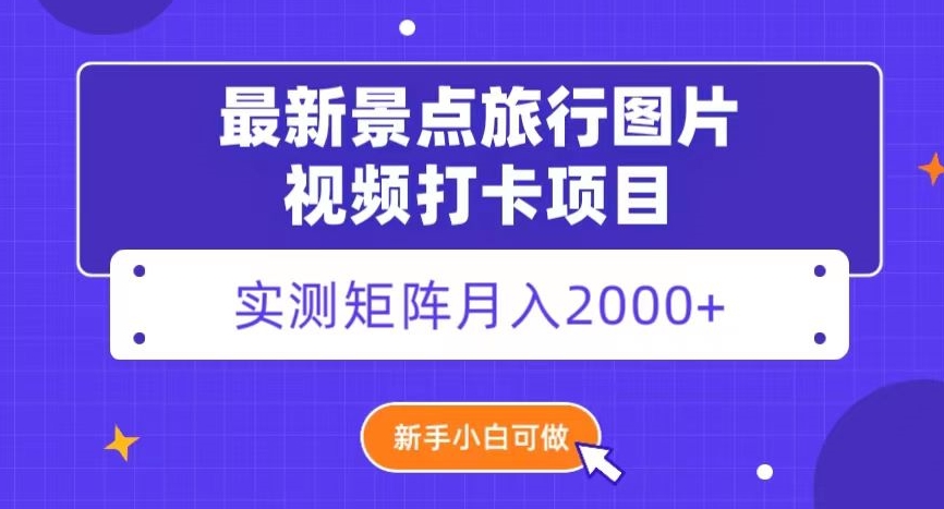 最新景点旅行图片视频打卡，实测矩阵月入2000+，新手可做【揭秘】-暖阳网-优质付费教程和创业项目大全-课程网