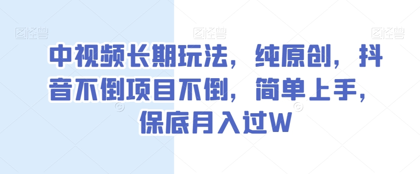 中视频长期玩法，纯原创，抖音不倒项目不倒，简单上手，保底月入过W【揭秘】-暖阳网-优质付费教程和创业项目大全-课程网