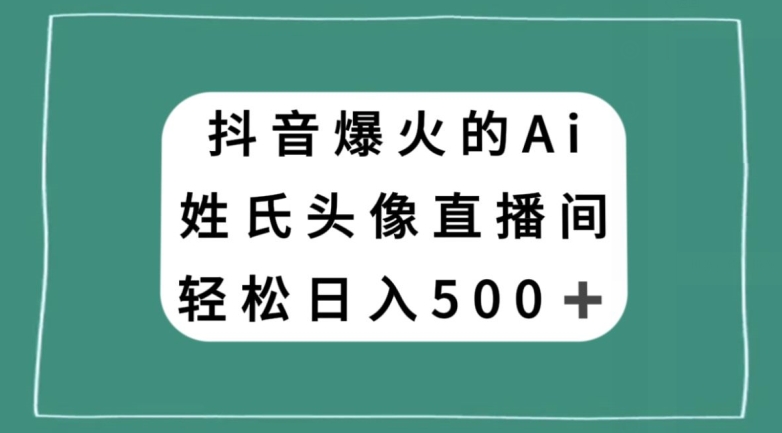 抖音爆火的AI姓氏头像直播，轻松日入500＋-暖阳网-优质付费教程和创业项目大全-课程网