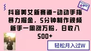 抖音美女新赛道-动动手指暴力掘金，5分钟制作视频，新手一周涨万粉，日收入500+【揭秘】-暖阳网-优质付费教程和创业项目大全-课程网