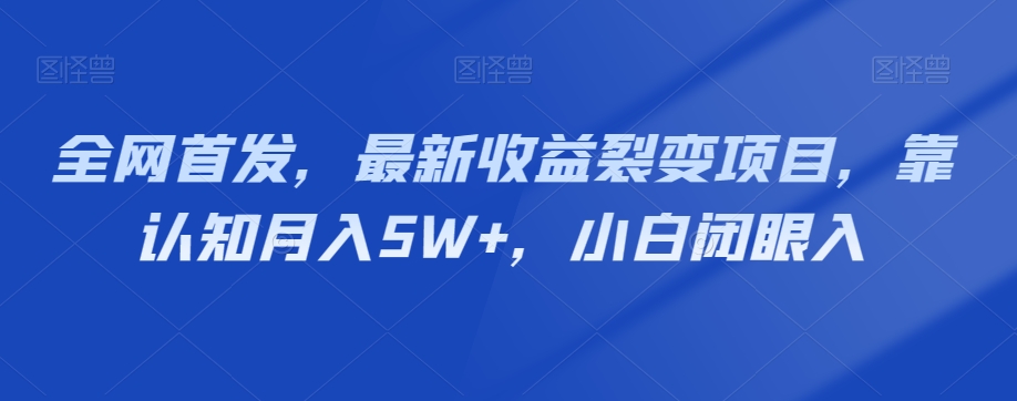 全网首发，最新收益裂变项目，靠认知月入5W+，小白闭眼入-暖阳网-优质付费教程和创业项目大全-课程网