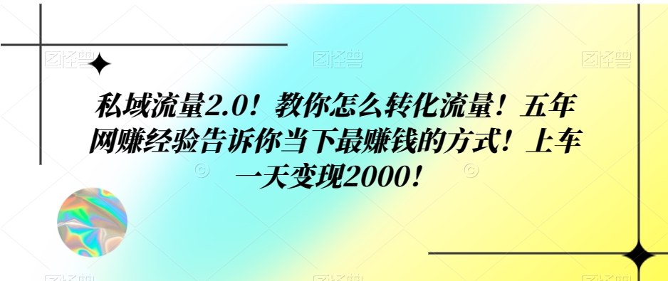 私域流量2.0！教你怎么转化流量！五年网赚经验告诉你当下最赚钱的方式！上车一天变现2000！-暖阳网-优质付费教程和创业项目大全-课程网