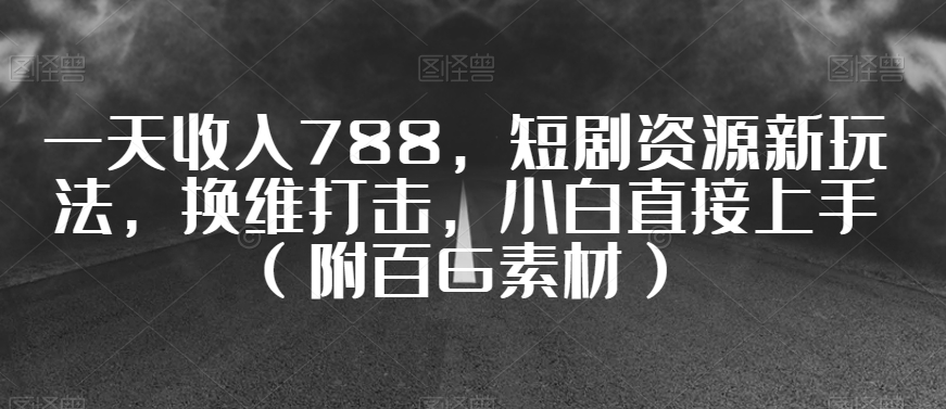 一天收入788，短剧资源新玩法，换维打击，小白直接上手【揭秘】-课程网