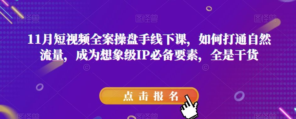 11月短视频全案操盘手线下课，如何打通自然流量，成为想象级IP必备要素，全是干货-暖阳网-优质付费教程和创业项目大全-课程网