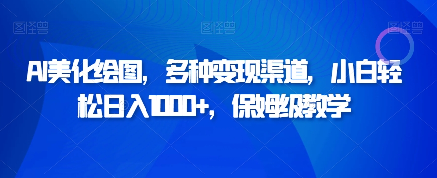 AI美化绘图，多种变现渠道，小白轻松日入1000+，保姆级教学-课程网