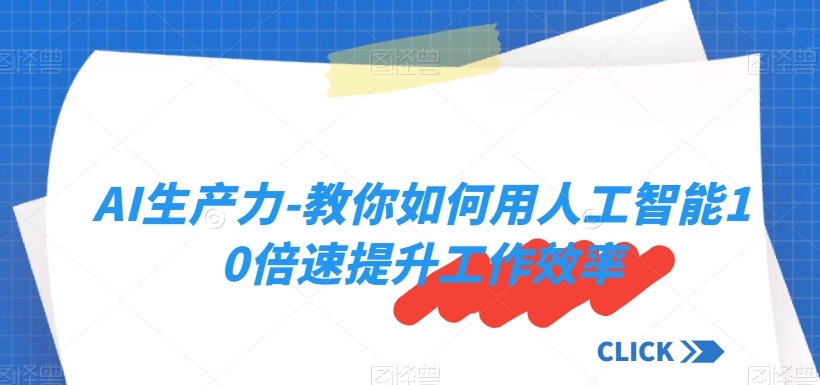 AI生产力-教你如何用人工智能10倍速提升工作效率-课程网