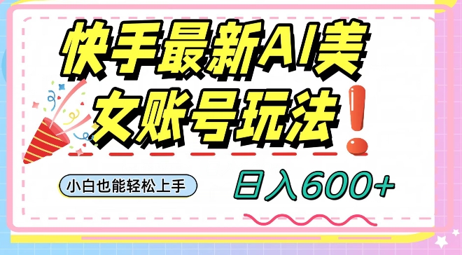 快手AI美女号最新玩法，日入600+小白级别教程【揭秘】-课程网